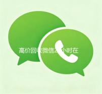 高价回收微信24小时在线（高价回收微信24小时回收）